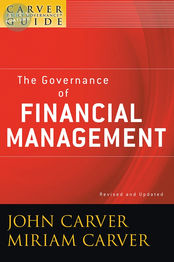 A Carver Policy Governance Guide, The Governance of Financial Management 
