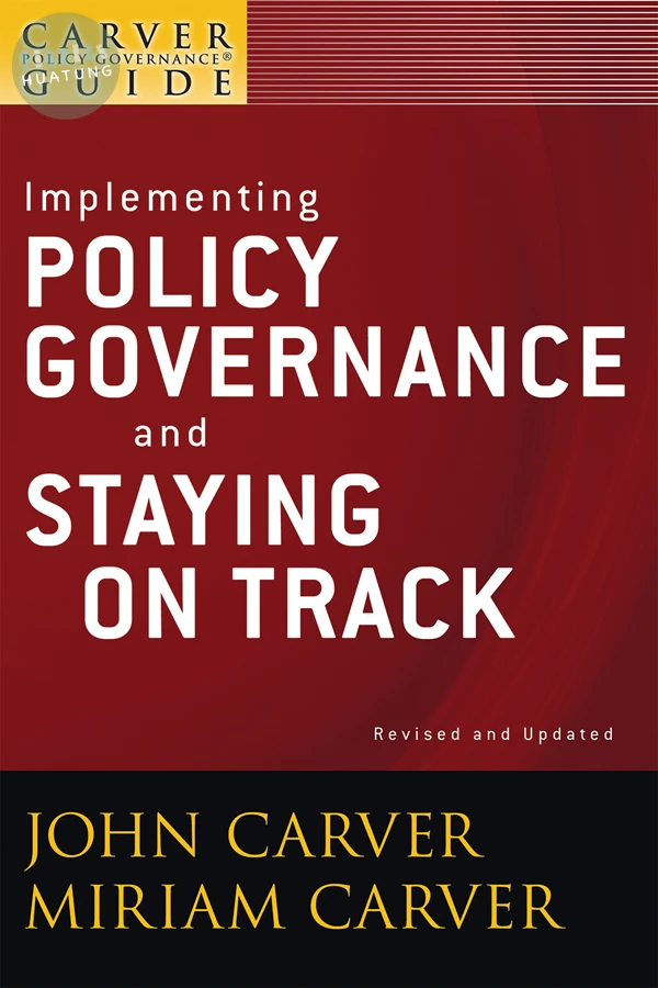 A Carver Policy Governance Guide, Implementing Policy Governance and Staying on Track 