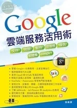 Google雲端服務活用術：文件x地圖x郵件x部落格x廣告x軟體集x Google+ 