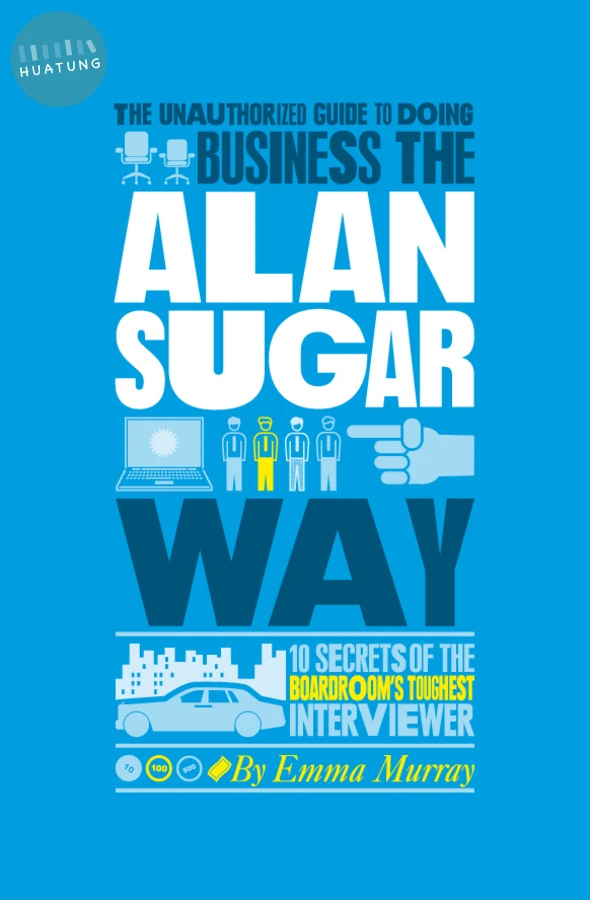 The Unauthorized Guide To Doing Business the Alan Sugar Way 